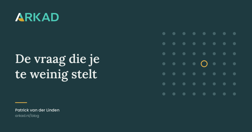De vraag die je te weinig stelt